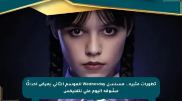 تطورات مثيرة.. مسلسل Wednesday الموسم الثاني يعرض أحداثًا مشوقة اليوم على نتفليكس